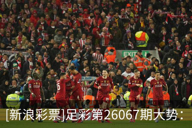 [新浪彩票]足彩第26067期大势：利物浦主胜可期